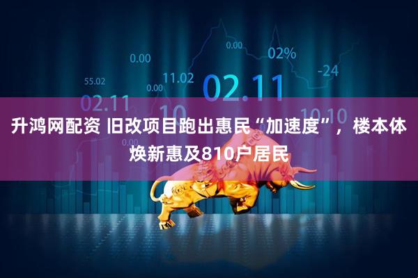 升鸿网配资 旧改项目跑出惠民“加速度”，楼本体焕新惠及810户居民