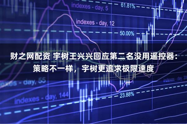 财之网配资 宇树王兴兴回应第二名没用遥控器：策略不一样，宇树更追求极限速度