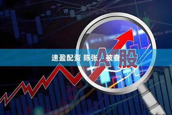 速盈配资 陈张，被查