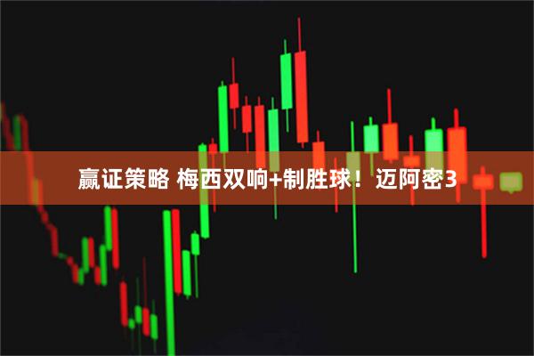 赢证策略 梅西双响+制胜球！迈阿密3