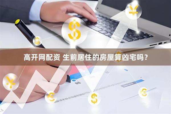 高开网配资 生前居住的房屋算凶宅吗？