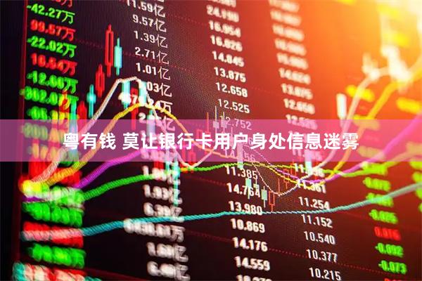 粤有钱 莫让银行卡用户身处信息迷雾